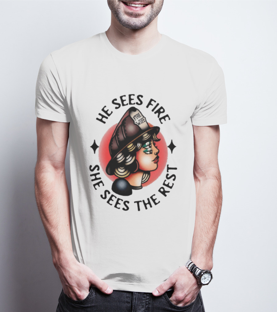 He Sees Fire She Sees The Rest Firefighter's Wife T-Shirt