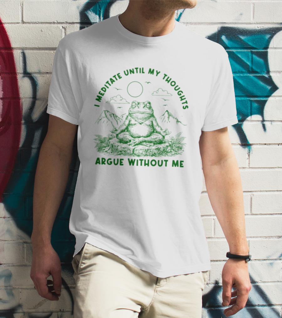 I Meditate Until My Thoughts Argue Without Me Frog Zen Nature Scene T-Shirt