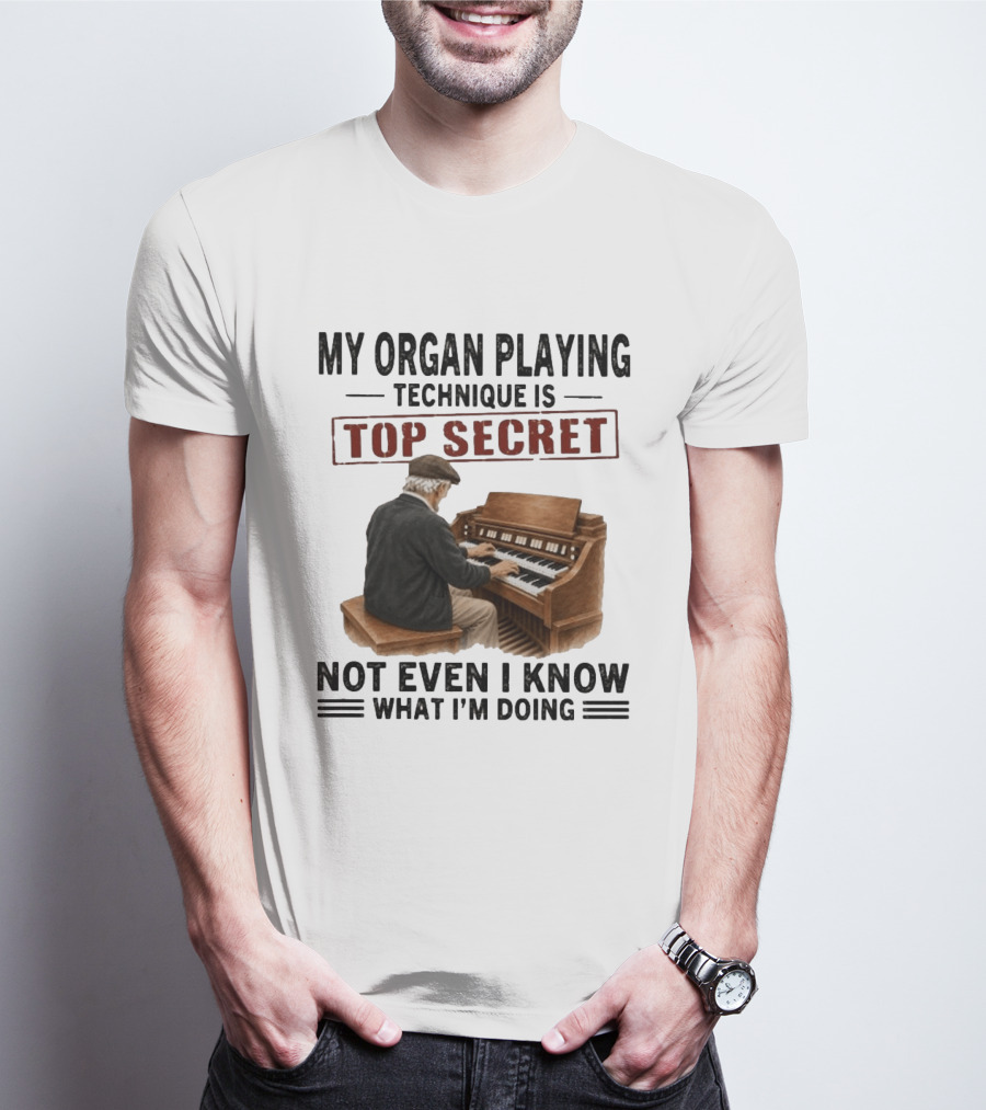 My Organ Playing Technique Is Top Secret Not Even I Know What I'm Doing T-Shirt