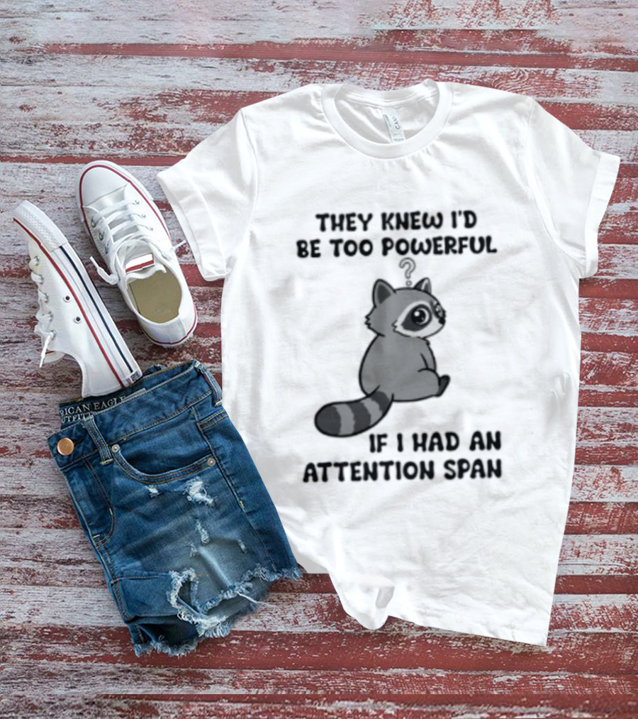 They Knew I'd Be Too Powerful If I Had An Attention Span Raccoon T-Shirt