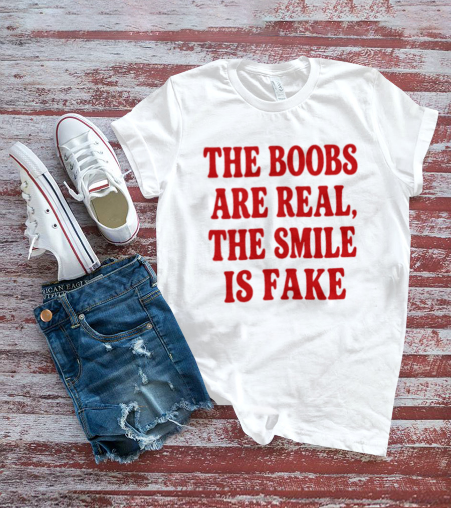 The Boobs Are Real The Smile Is Fake T-Shirt
