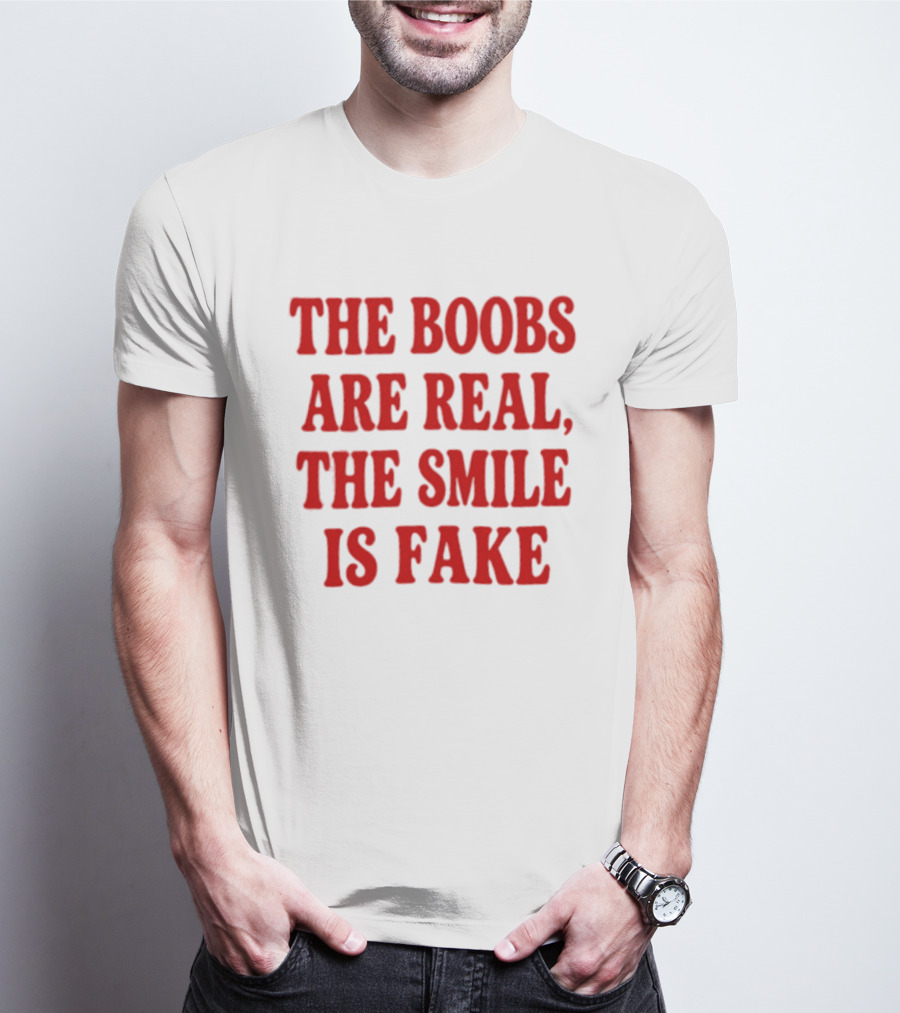 The Boobs Are Real The Smile Is Fake T-Shirt