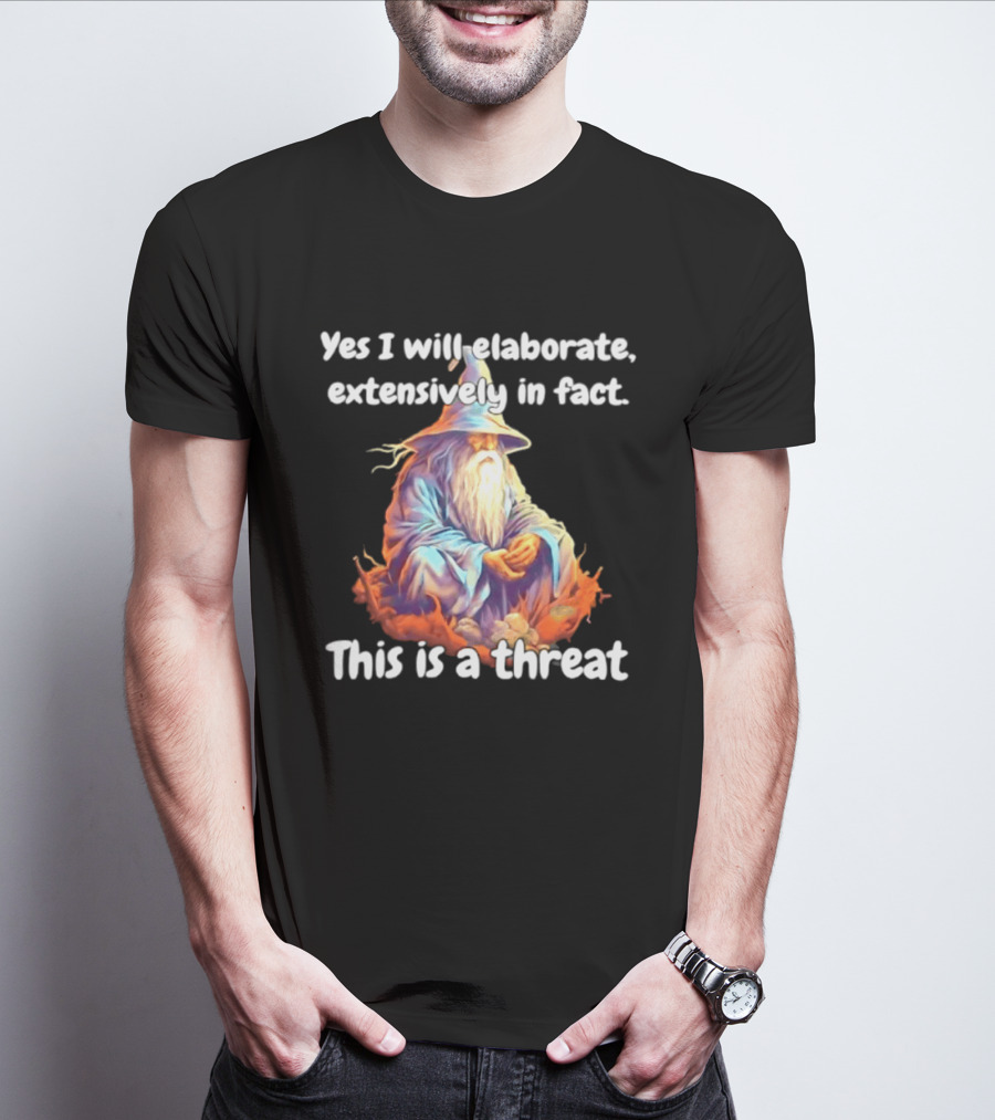 Yes I Will Elaborate Extensively In Fact This Is A Threat Wizard T-Shirt