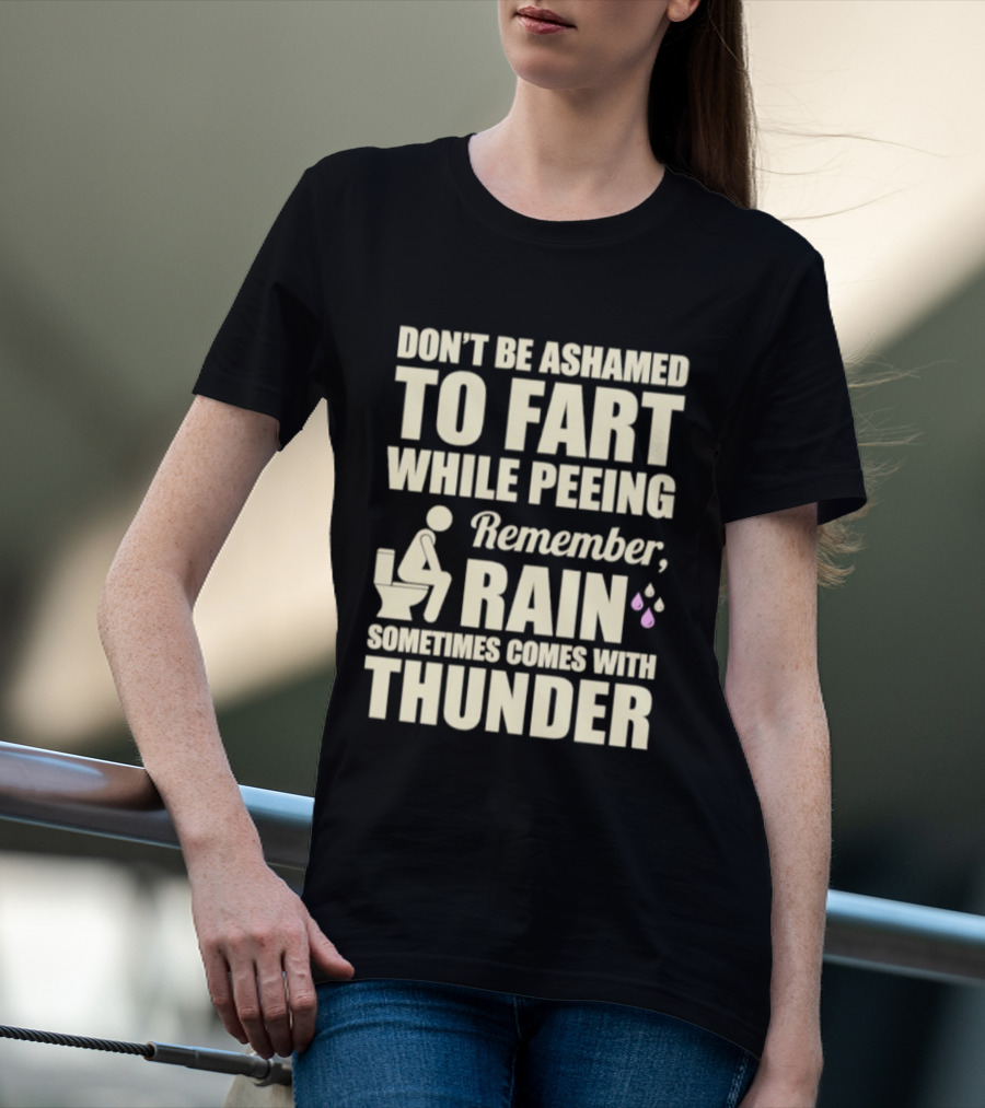 Don't Be Ashamed To Fart While Peeing Remember Rain Sometimes Comes With Thunder T-Shirt
