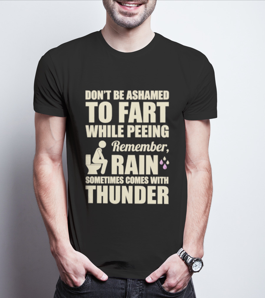 Don't Be Ashamed To Fart While Peeing Remember Rain Sometimes Comes With Thunder T-Shirt