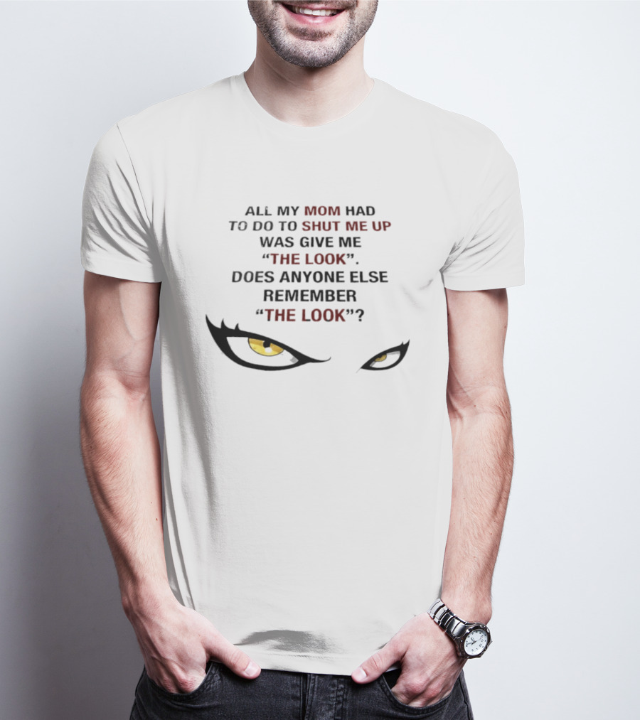 All My Mom Had To Do Was Give Me "The Look" Does Anyone Else Remember "The Look"? T-Shirt