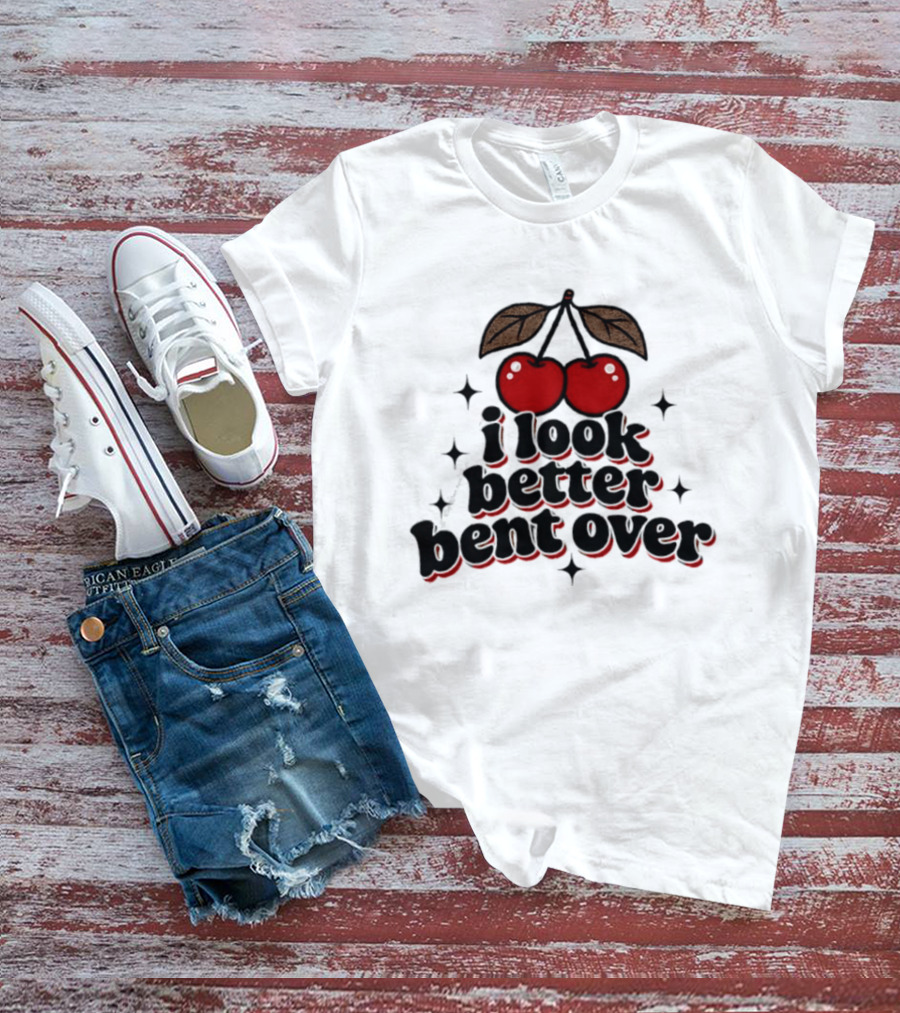 I Look Better Bent Over Cherry Sassy T-Shirt