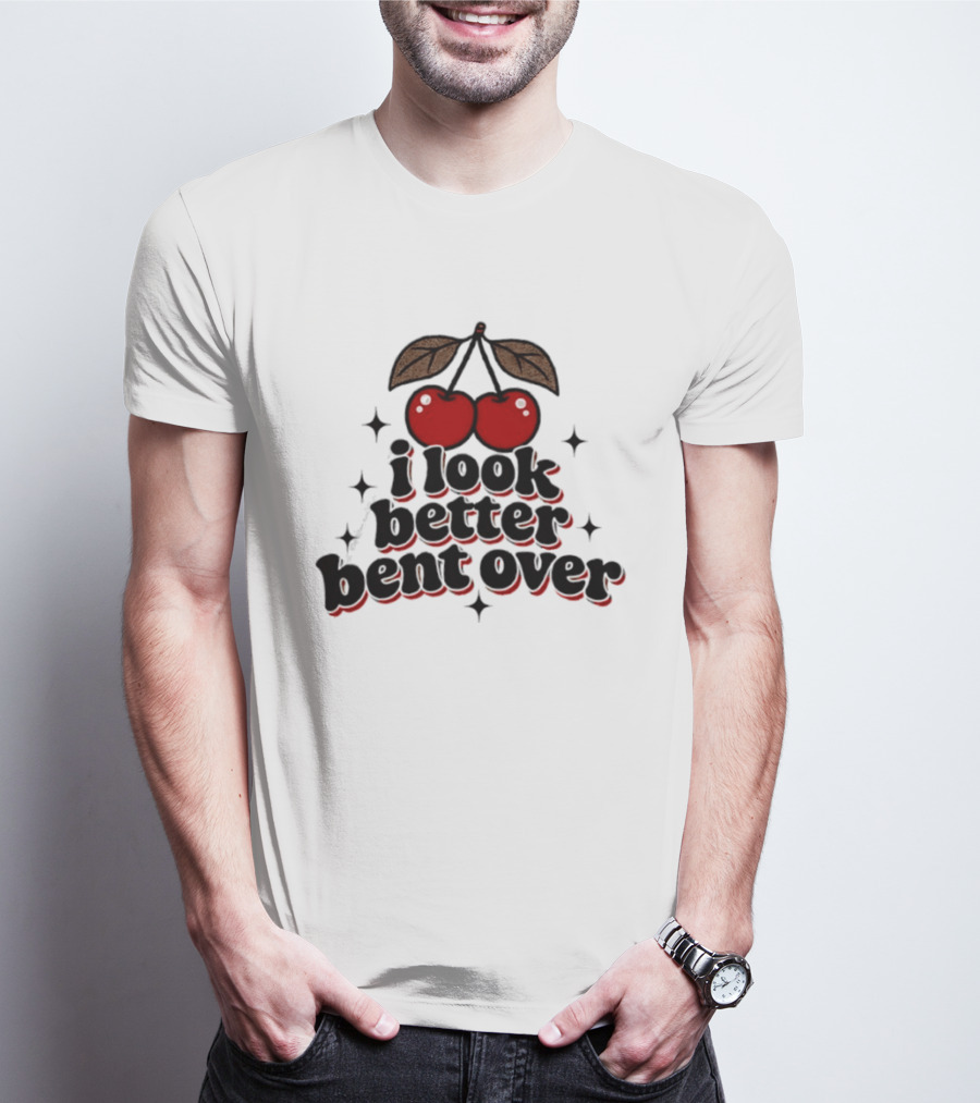 I Look Better Bent Over Cherry Sassy T-Shirt