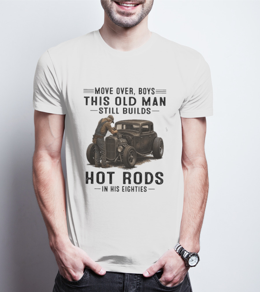 Move Over Boys This Old Man Still Builds Hot Rods In His Eighties T-Shirt