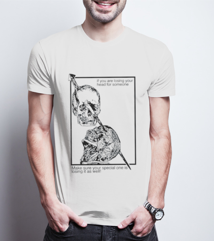 Losing Your Head For Someone Make Sure Your Special One Is Losing It As Well Skull T-Shirt