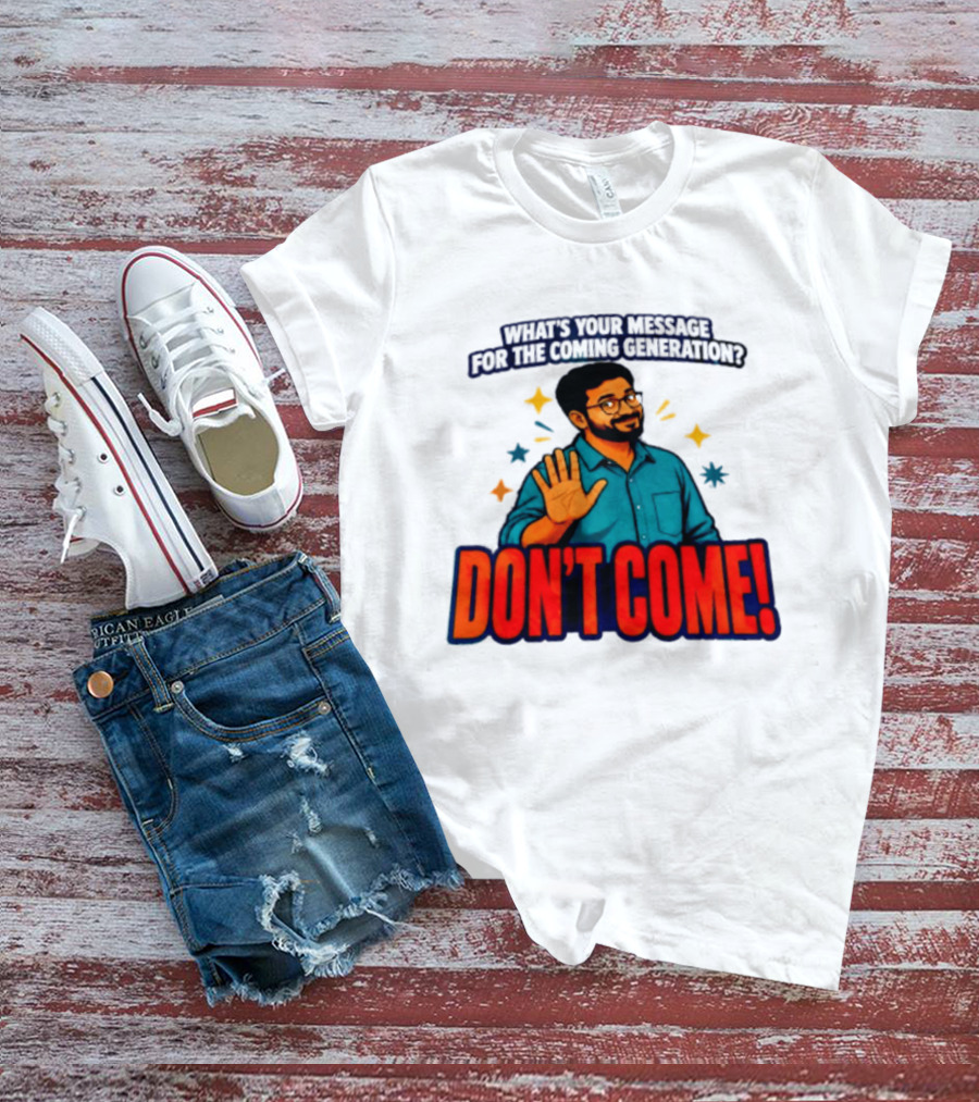 What Is Your Message For The Coming Generation Don't Come! T-Shirt