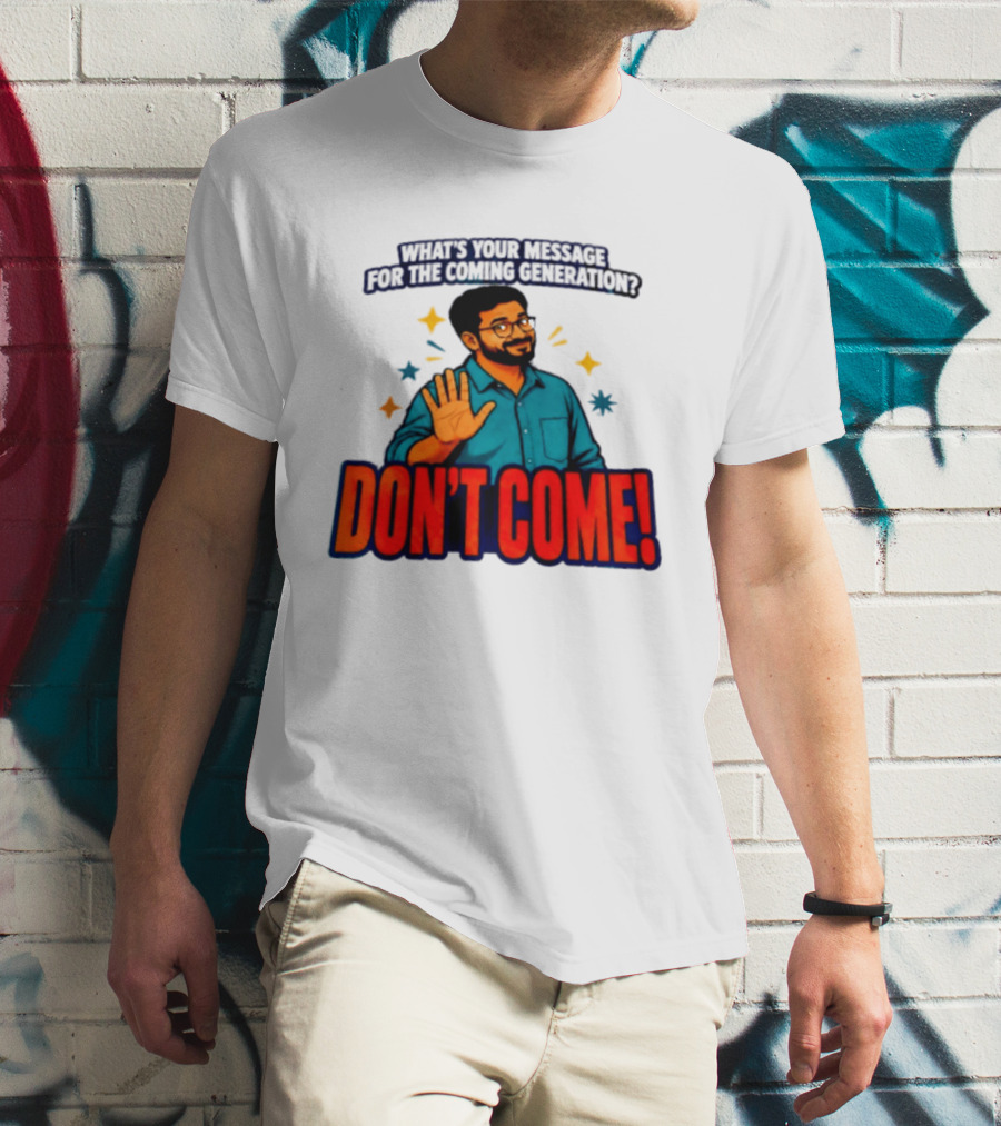 What Is Your Message For The Coming Generation Don't Come! T-Shirt