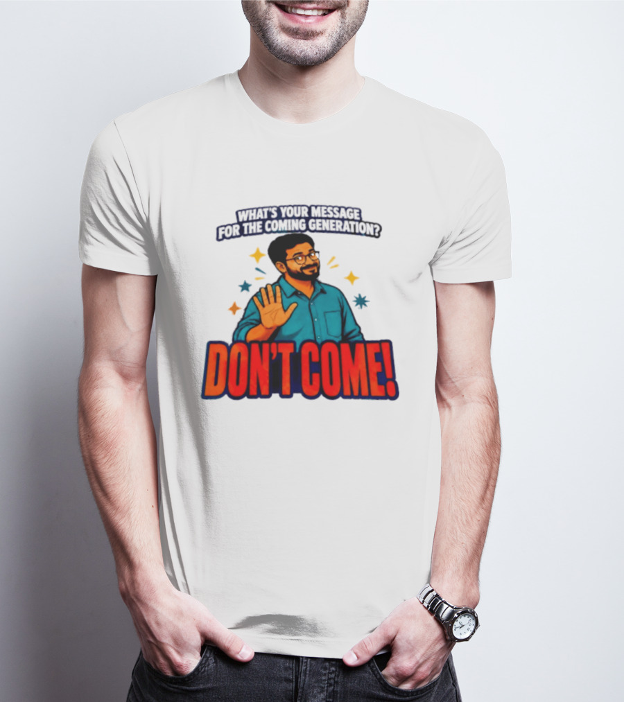 What Is Your Message For The Coming Generation Don't Come! T-Shirt
