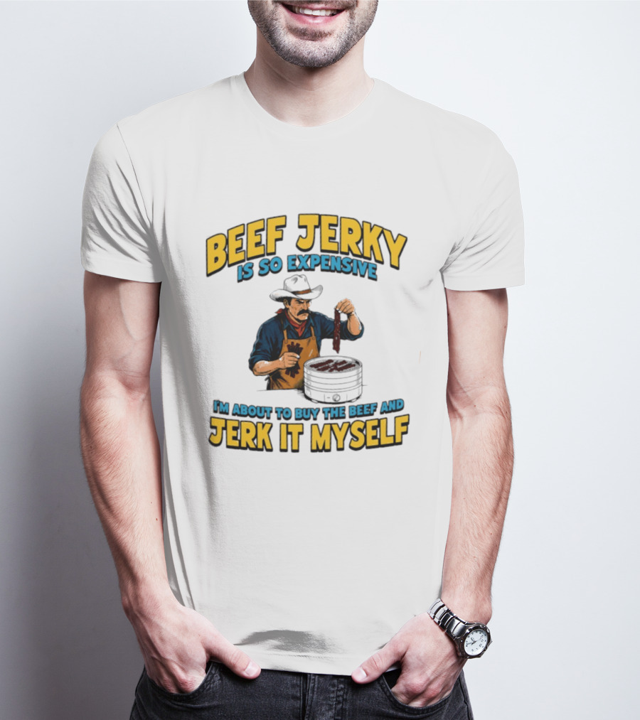 Beef Jerky Is So Expensive I'm About To Buy The Beef And Jerk It Myself Cowboy Cooking T-Shirt