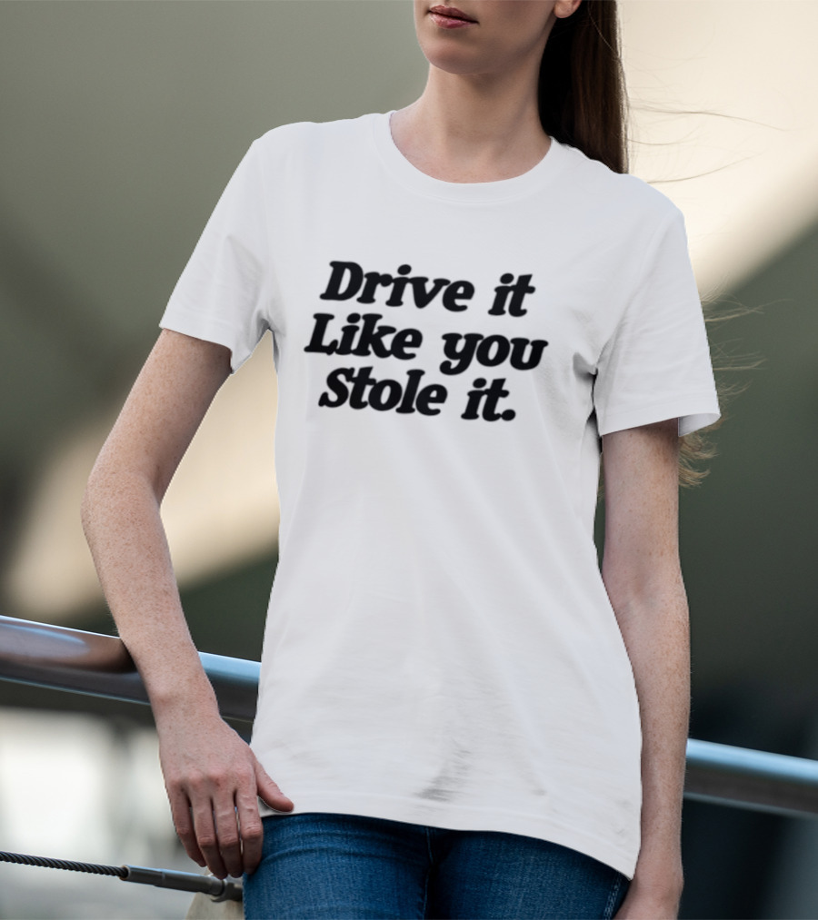 Drive It Like You Stole It Car Enthusiast Phrase T-Shirt