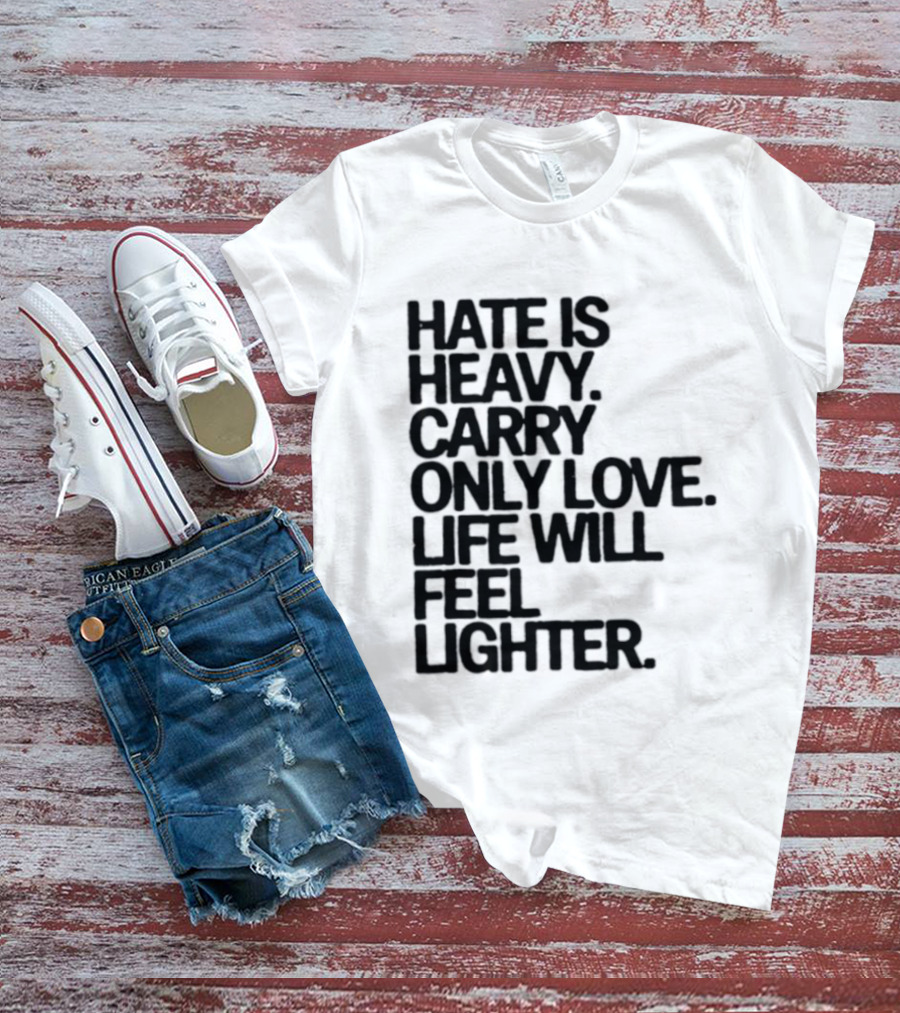 Hate Is Heavy Carry Only Love Life Will Feel Lighter Positive Message T-Shirt