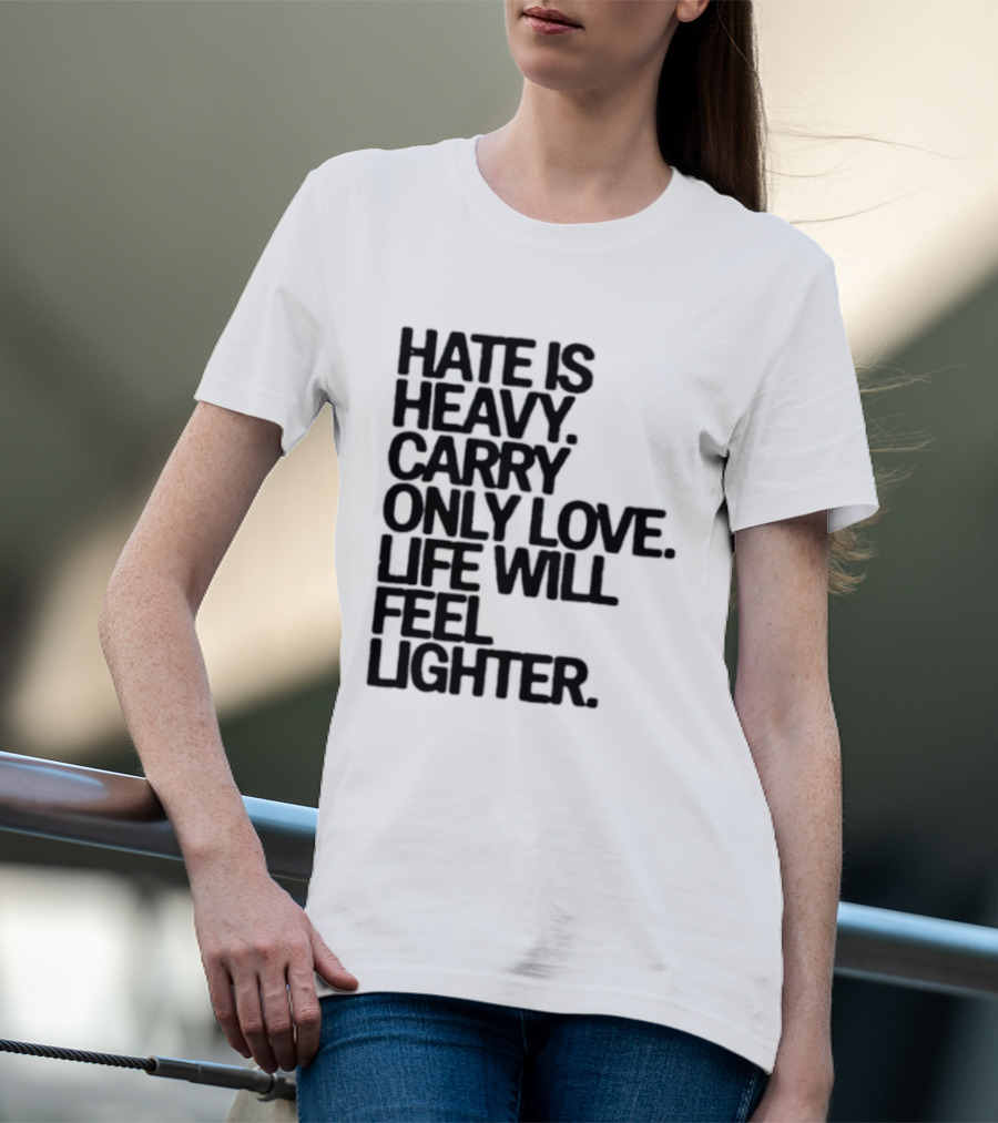 Hate Is Heavy Carry Only Love Life Will Feel Lighter Positive Message T-Shirt