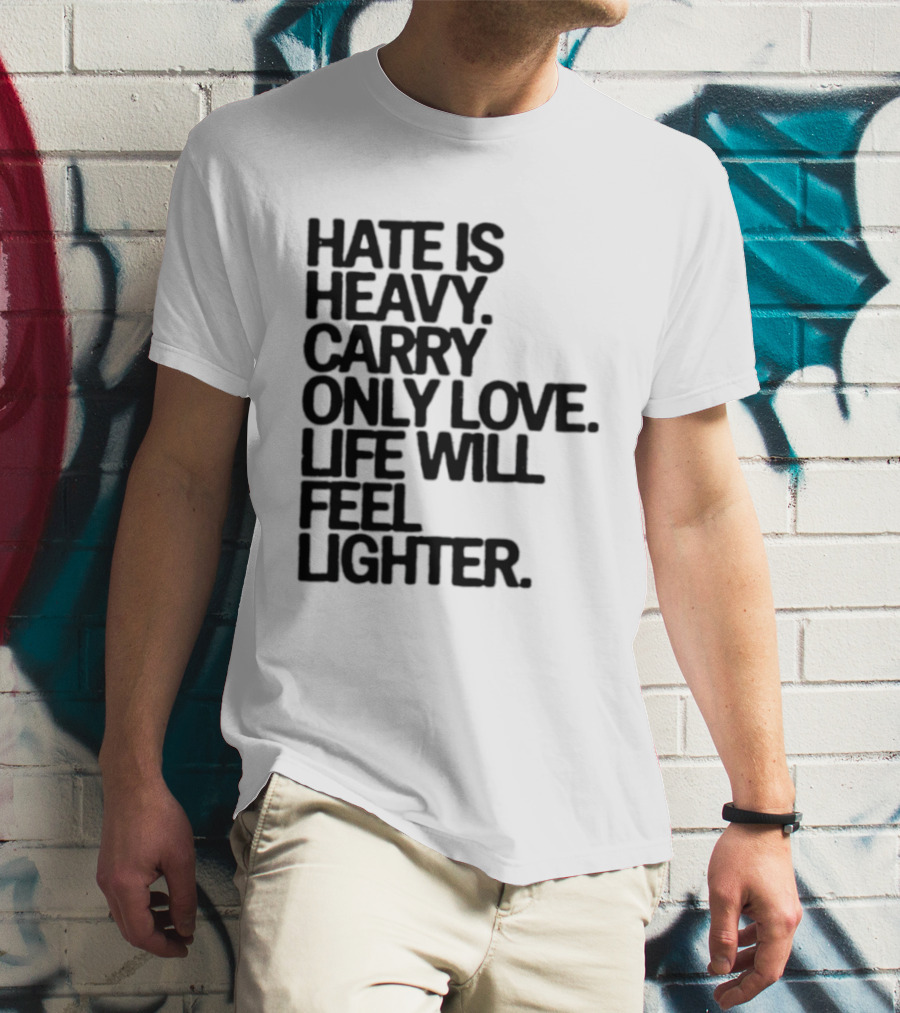 Hate Is Heavy Carry Only Love Life Will Feel Lighter Positive Message T-Shirt