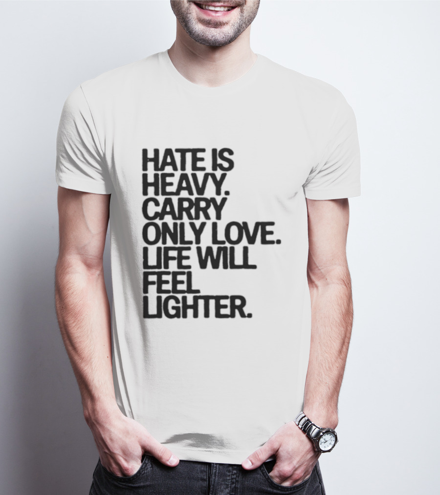 Hate Is Heavy Carry Only Love Life Will Feel Lighter Positive Message T-Shirt