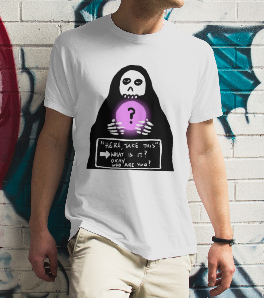 Here Take This What Is It Okay Who Are You Grim Reaper Question Mark Mystical Orb T-Shirt