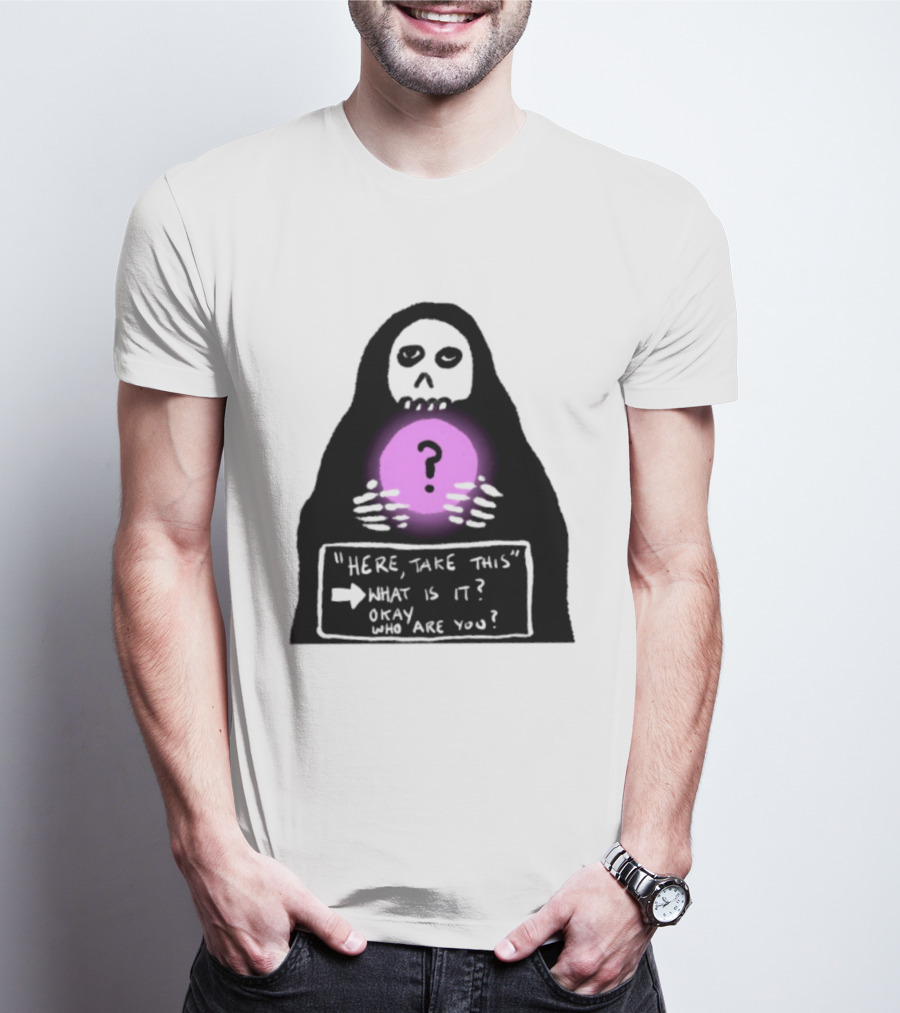 Here Take This What Is It Okay Who Are You Grim Reaper Question Mark Mystical Orb T-Shirt