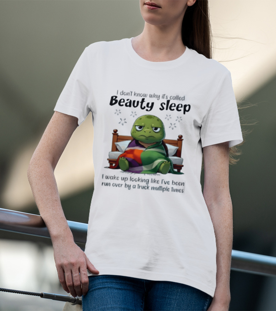 I Don't Know Why It's Called Beauty Sleep Turtle Bed I Wake Up Looking Like I've Been Run Over T-Shirt