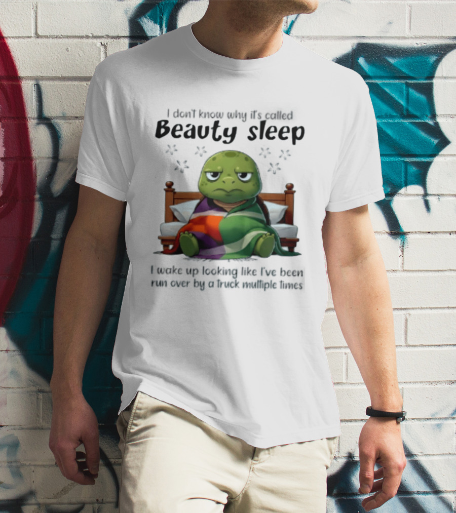 I Don't Know Why It's Called Beauty Sleep Turtle Bed I Wake Up Looking Like I've Been Run Over T-Shirt
