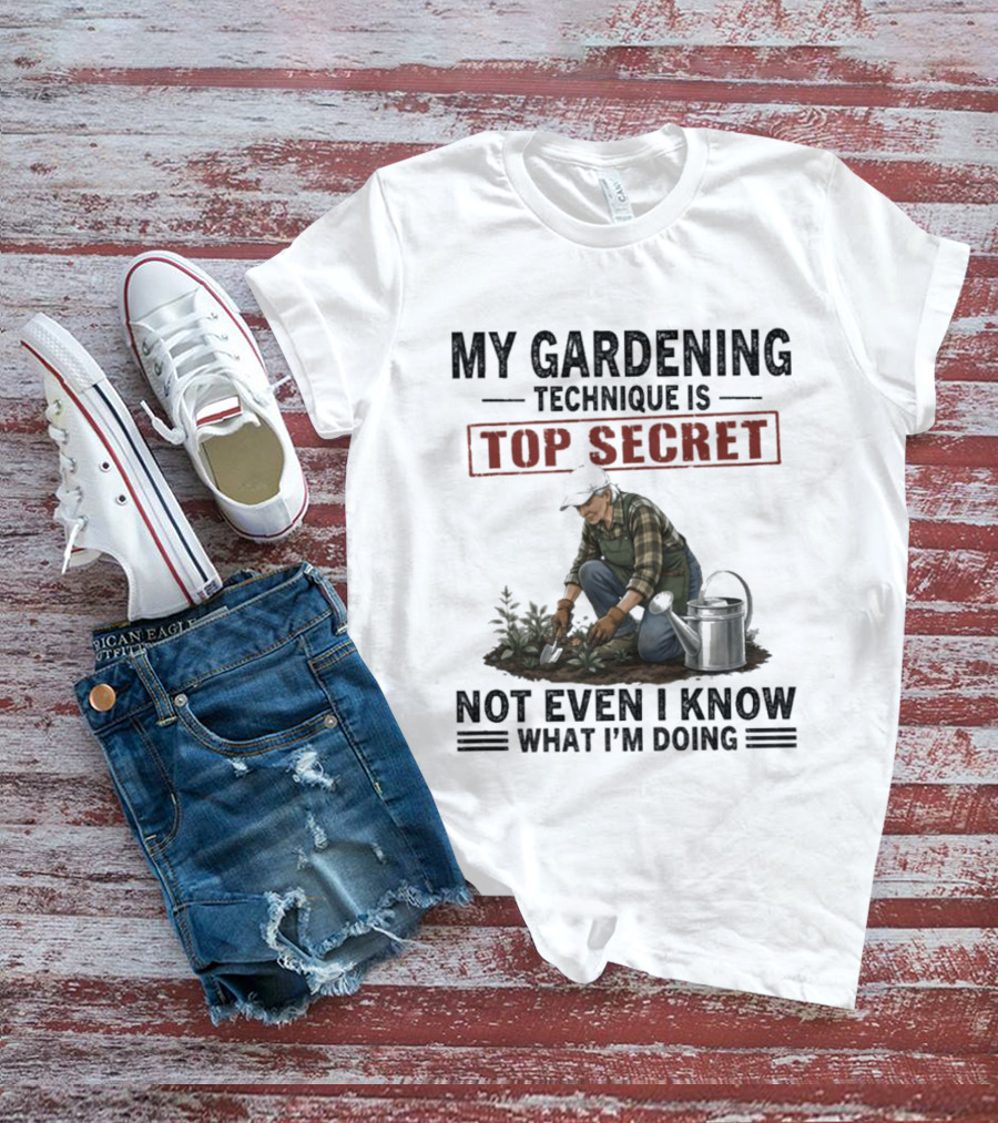 My Gardening Technique Is Top Secret Not Even I Know What I'm Doing T-Shirt