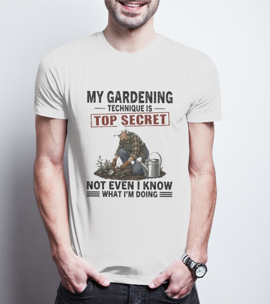 My Gardening Technique Is Top Secret Not Even I Know What I'm Doing T-Shirt