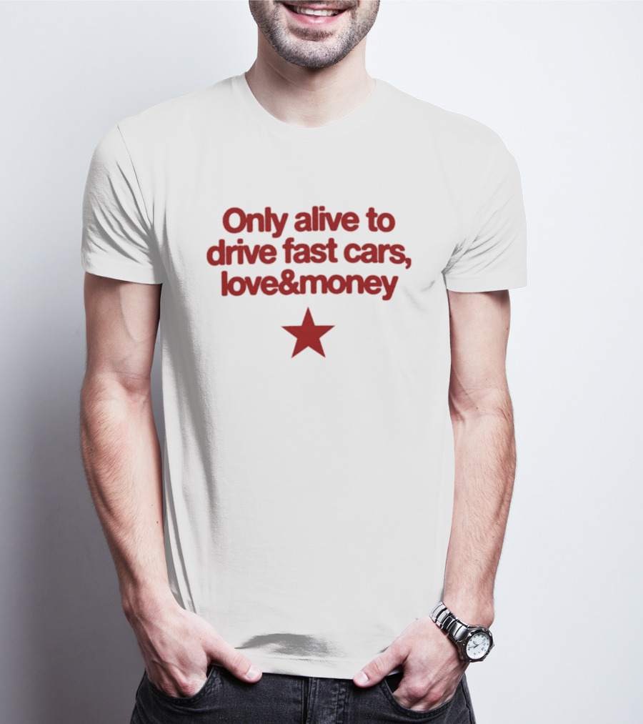 Only Alive To Drive Fast Cars Love And Money Star T-Shirt