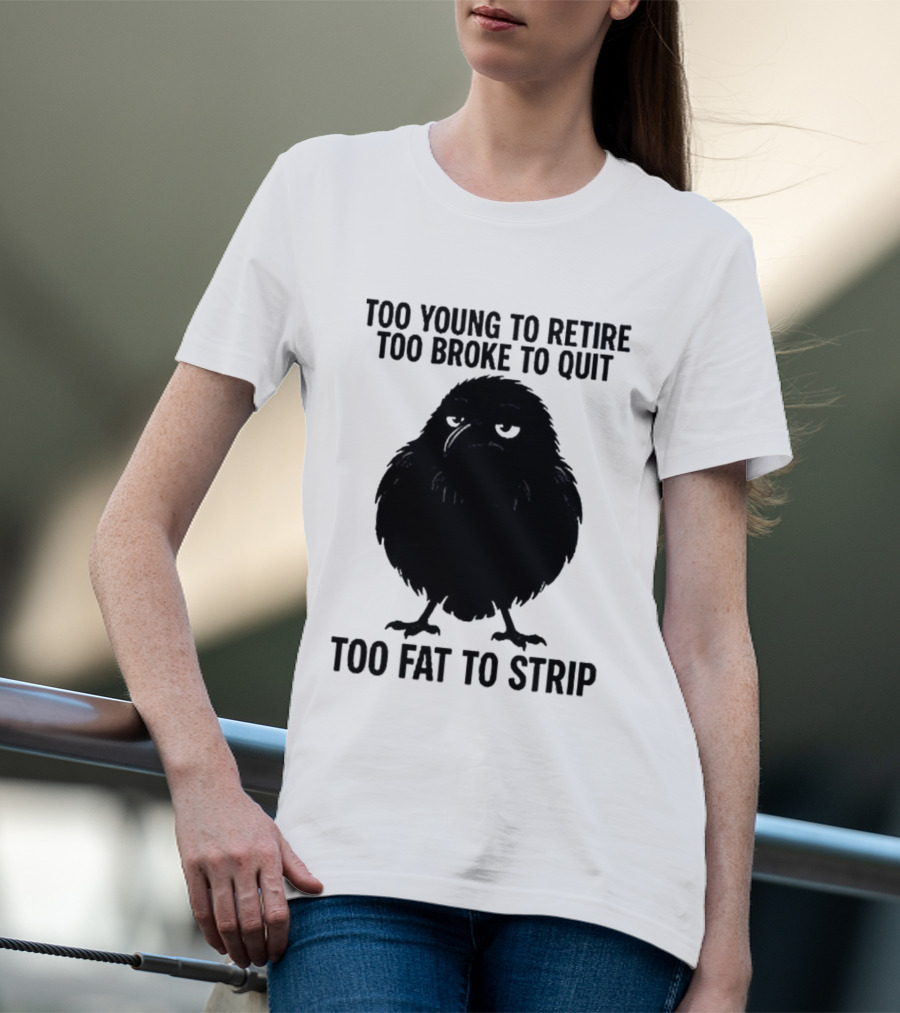 Too Young To Retire Too Broke To Quit Too Fat To Strip Crow T-Shirt