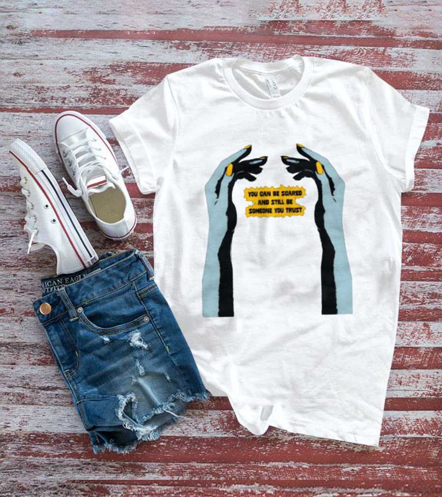 Hands You Can Be Scared And Still Be Someone You Trust T-Shirt