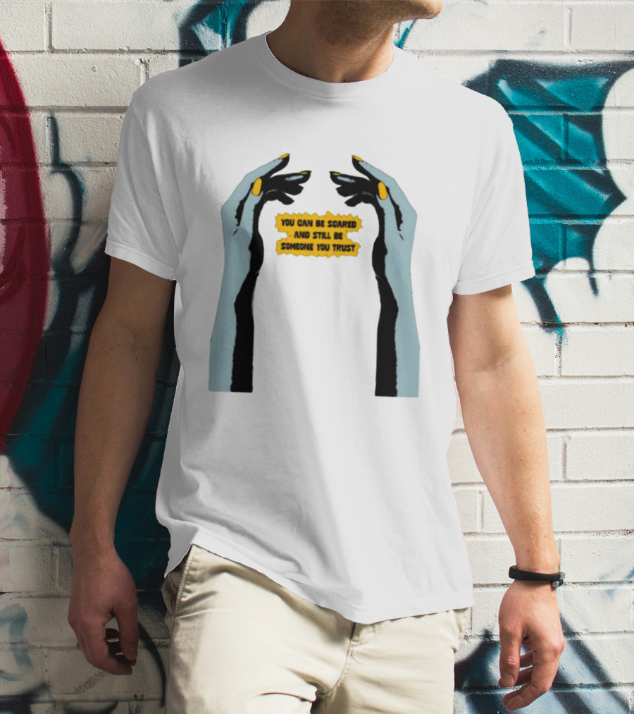 Hands You Can Be Scared And Still Be Someone You Trust T-Shirt