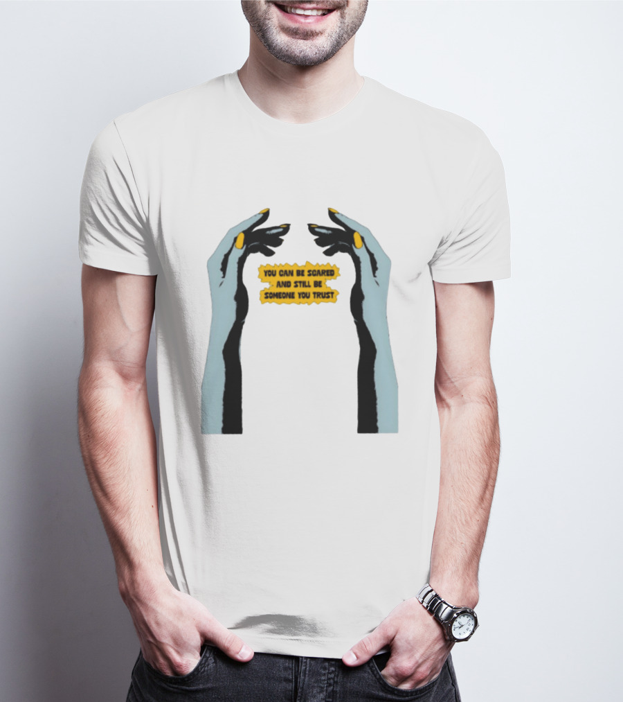 Hands You Can Be Scared And Still Be Someone You Trust T-Shirt