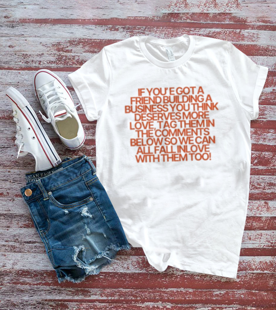 If You've Got A Friend Building A Business You Think Deserves More Love Tag Them In The Comments Below So We Can All Fall In Love With Them Too T-Shirt