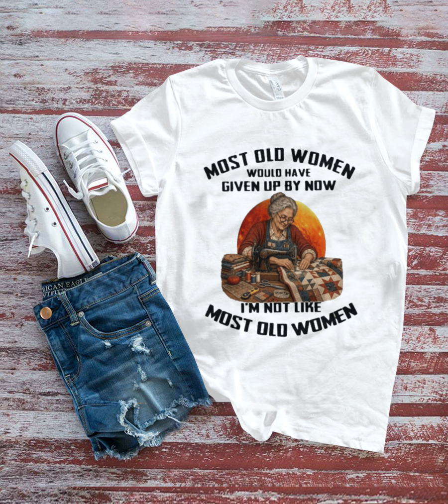 Most Old Women Would Have Given Up By Now I'm Not Like Most Old Women Quilting T-Shirt