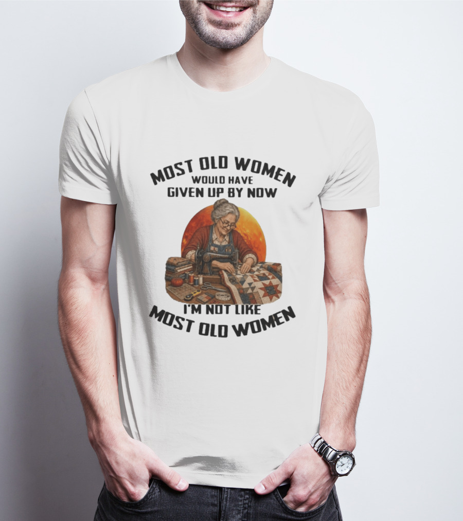 Most Old Women Would Have Given Up By Now I'm Not Like Most Old Women Quilting T-Shirt