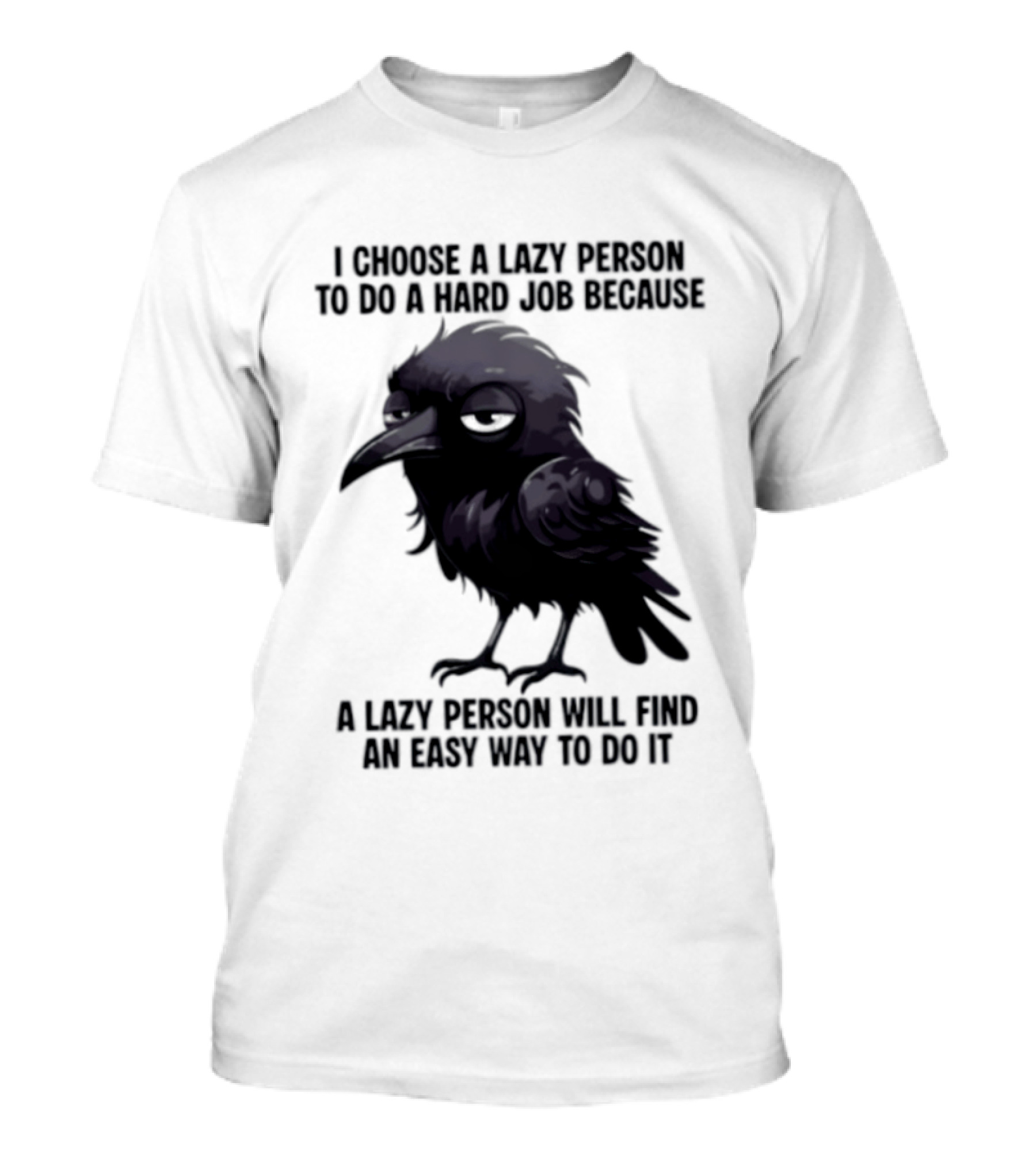 Raven I Choose A Lazy Person To Do A Hard Job Because A Lazy Person Will Find An Easy Way To Do It T-Shirt