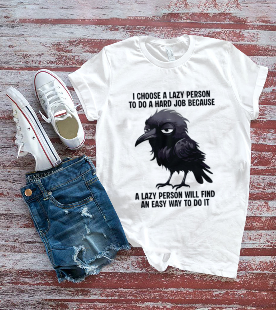 Raven I Choose A Lazy Person To Do A Hard Job Because A Lazy Person Will Find An Easy Way To Do It T-Shirt