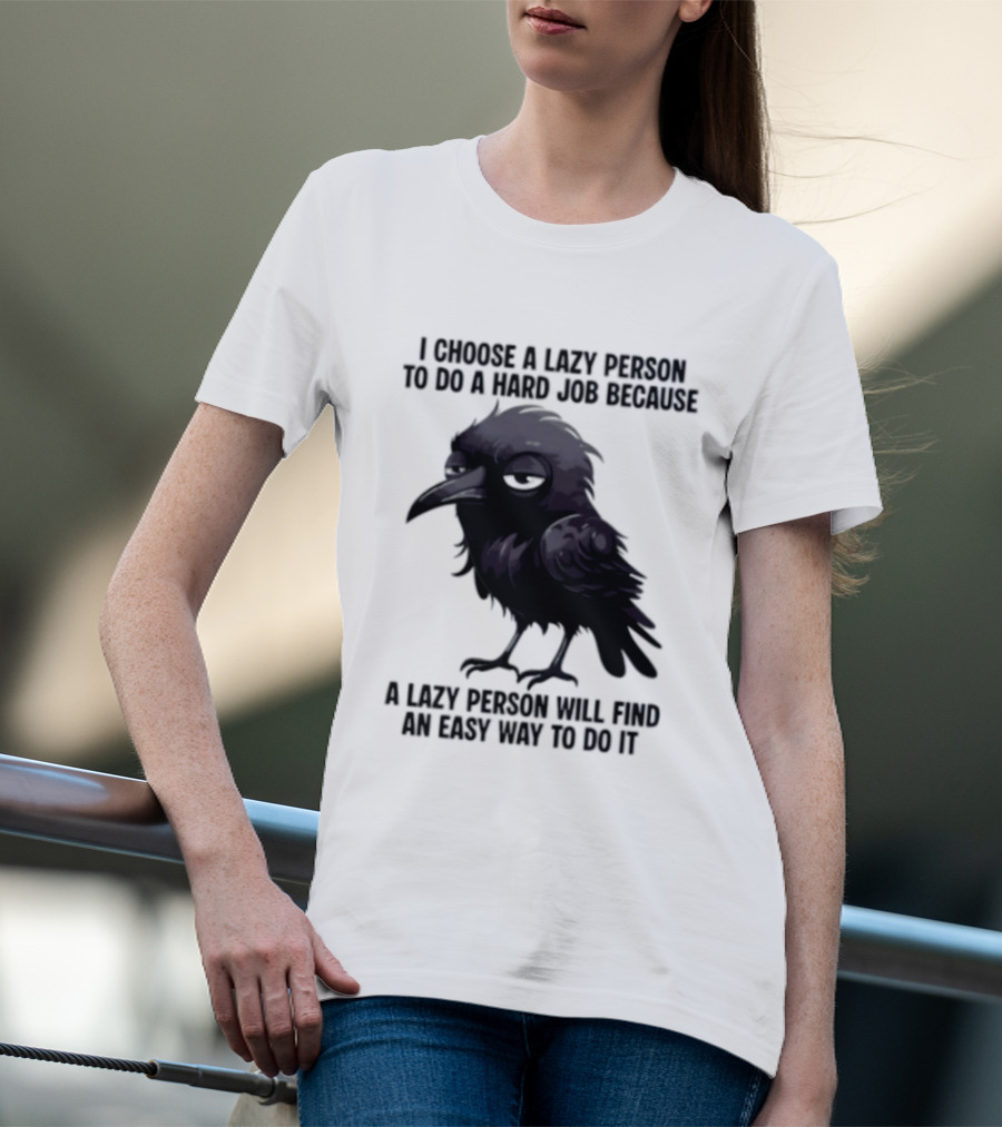Raven I Choose A Lazy Person To Do A Hard Job Because A Lazy Person Will Find An Easy Way To Do It T-Shirt