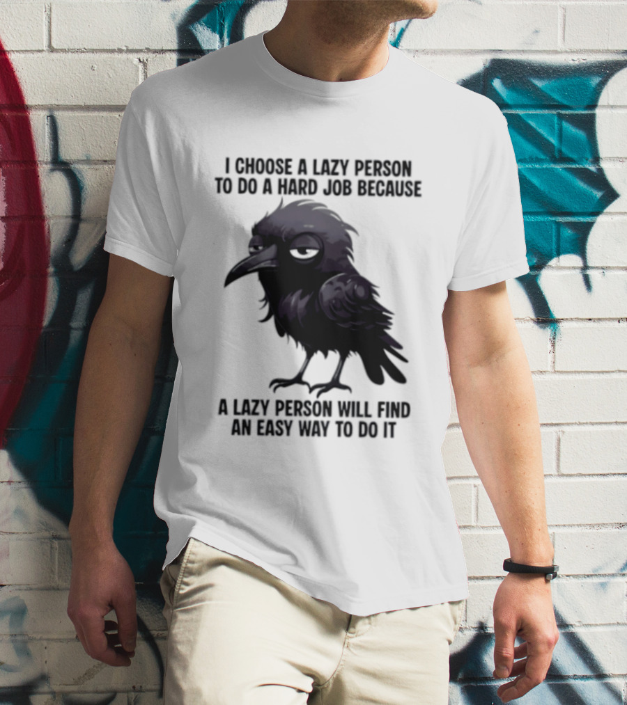 Raven I Choose A Lazy Person To Do A Hard Job Because A Lazy Person Will Find An Easy Way To Do It T-Shirt