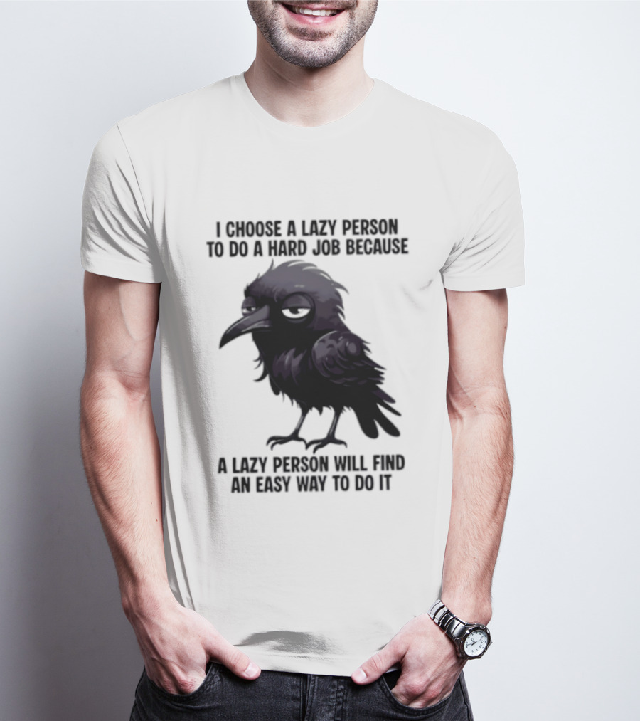 Raven I Choose A Lazy Person To Do A Hard Job Because A Lazy Person Will Find An Easy Way To Do It T-Shirt