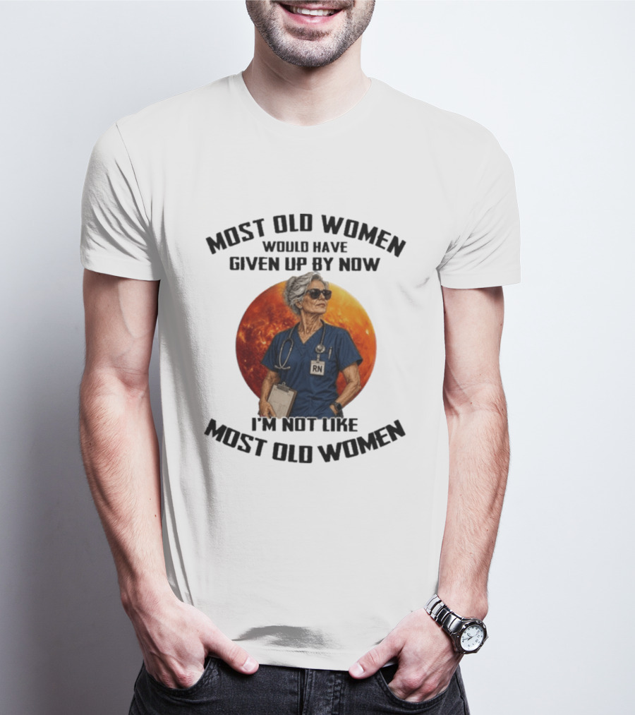 Most Old Women Would Have Given Up By Now I'm Not Like Most Old Women RN T-Shirt