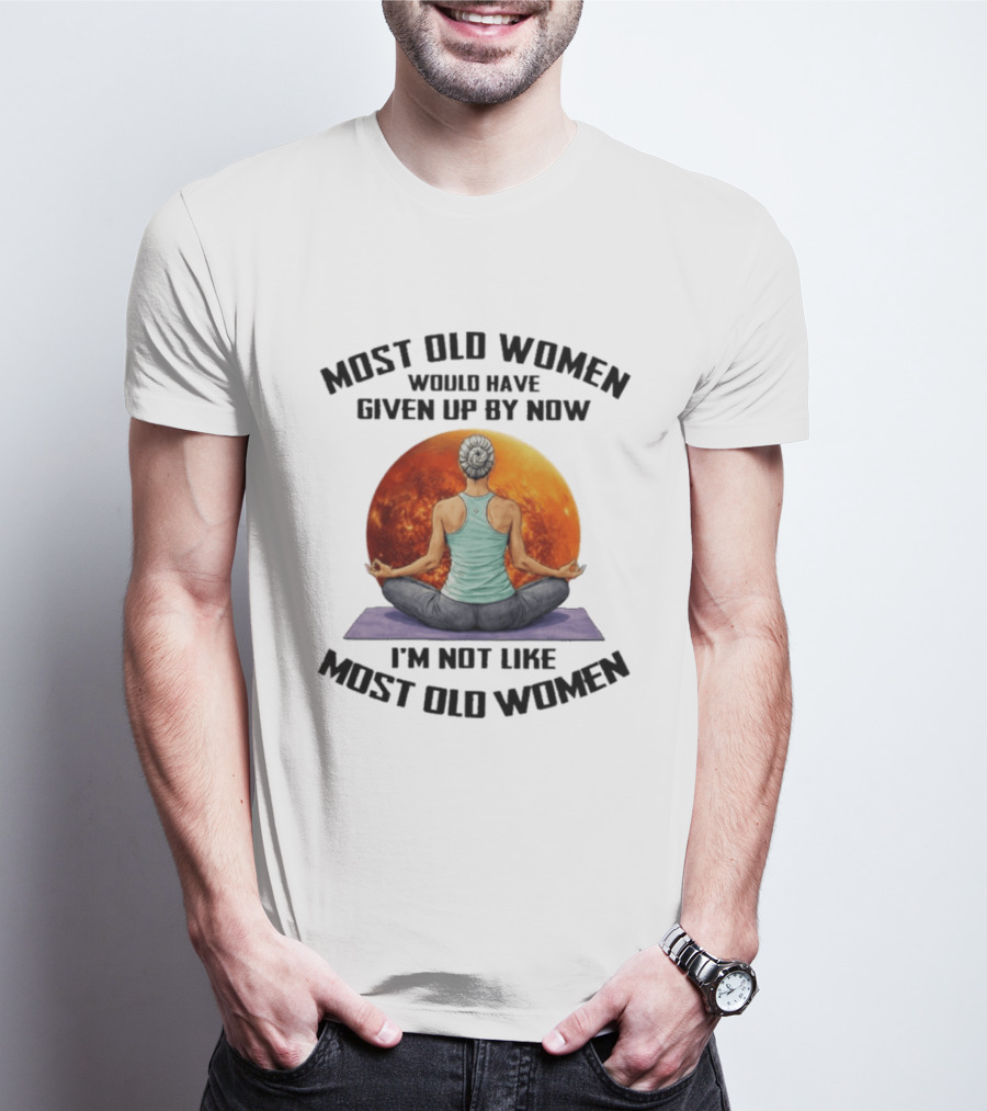 Most Old Women Would Have Given Up By Now I'm Not Like Most Old Women Yoga Woman With Moon T-Shirt