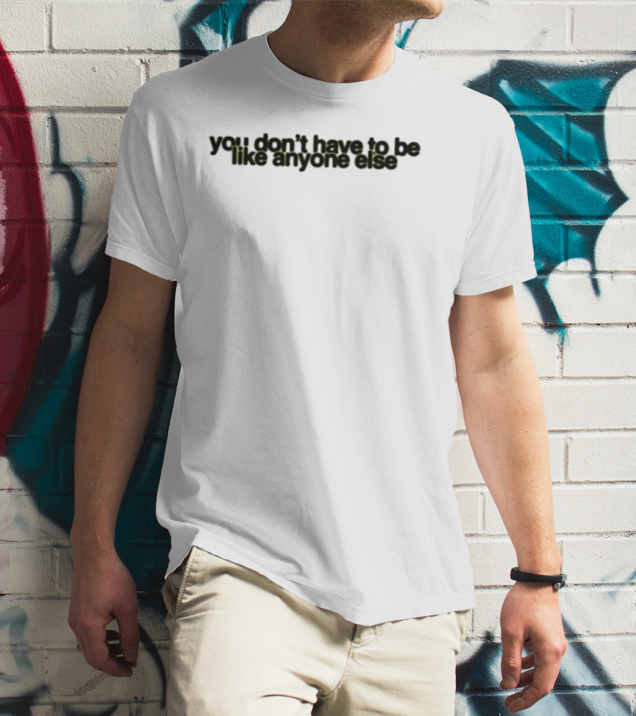 You Don't Have To Be Like Anyone Else Empowerment Message T-Shirt