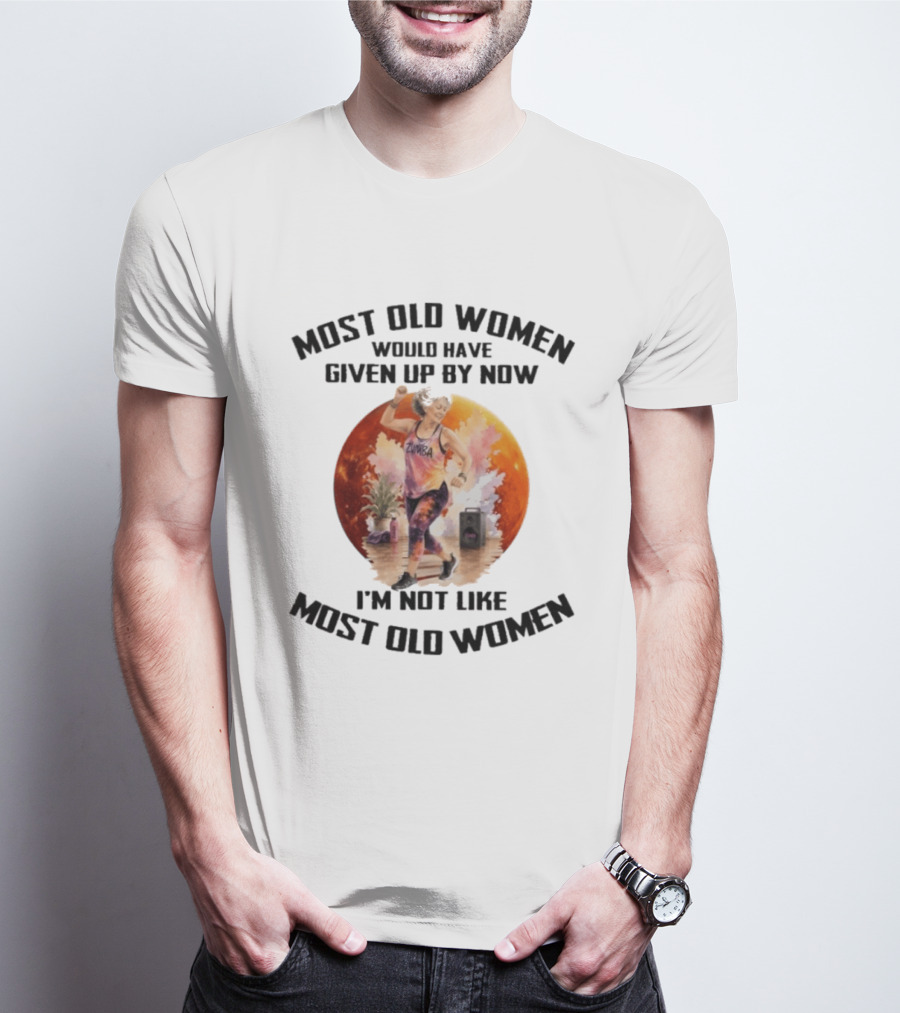 Most Old Women Would Have Given Up By Now Zumba I'm Not Like Most Old Women T-Shirt
