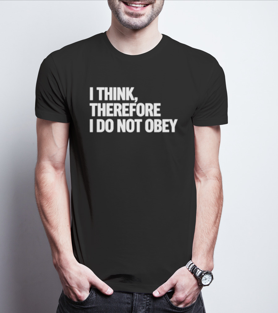 I Think Therefore I Do Not Obey T-Shirt