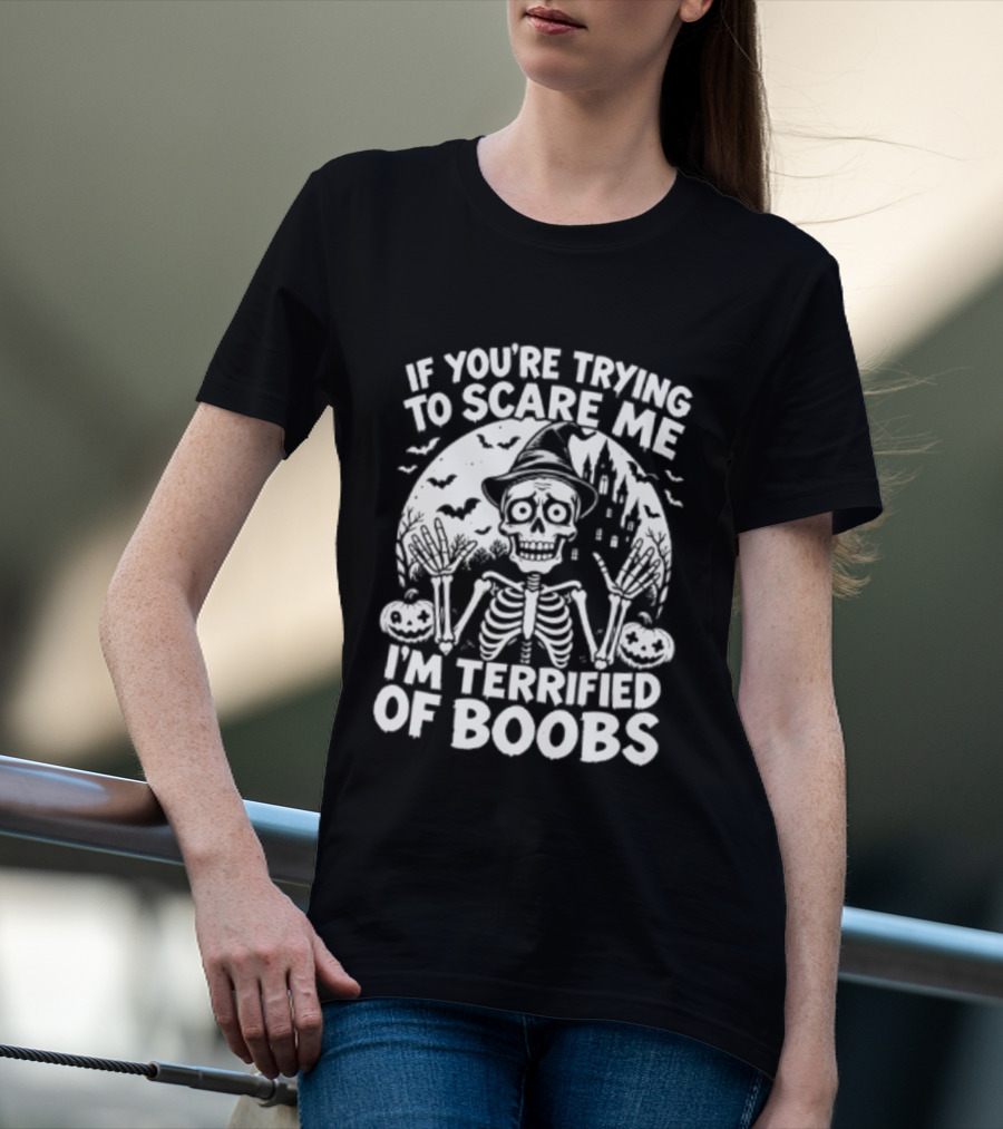 If You're Trying To Scare Me I'm Terrified Of Boobs Skeleton Halloween T-Shirt