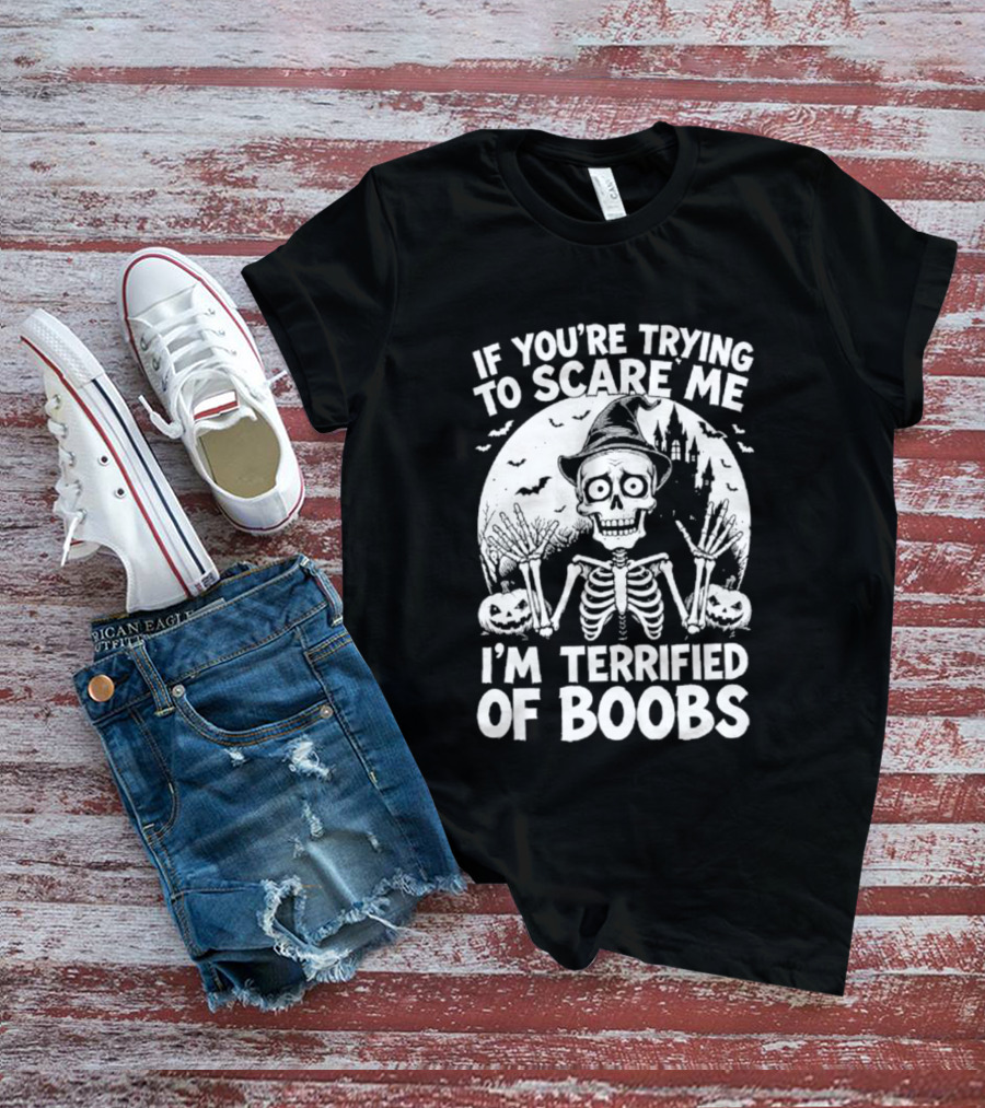 If You're Trying To Scare Me I'm Terrified Of Boobs Skeleton Halloween Humor T-Shirt