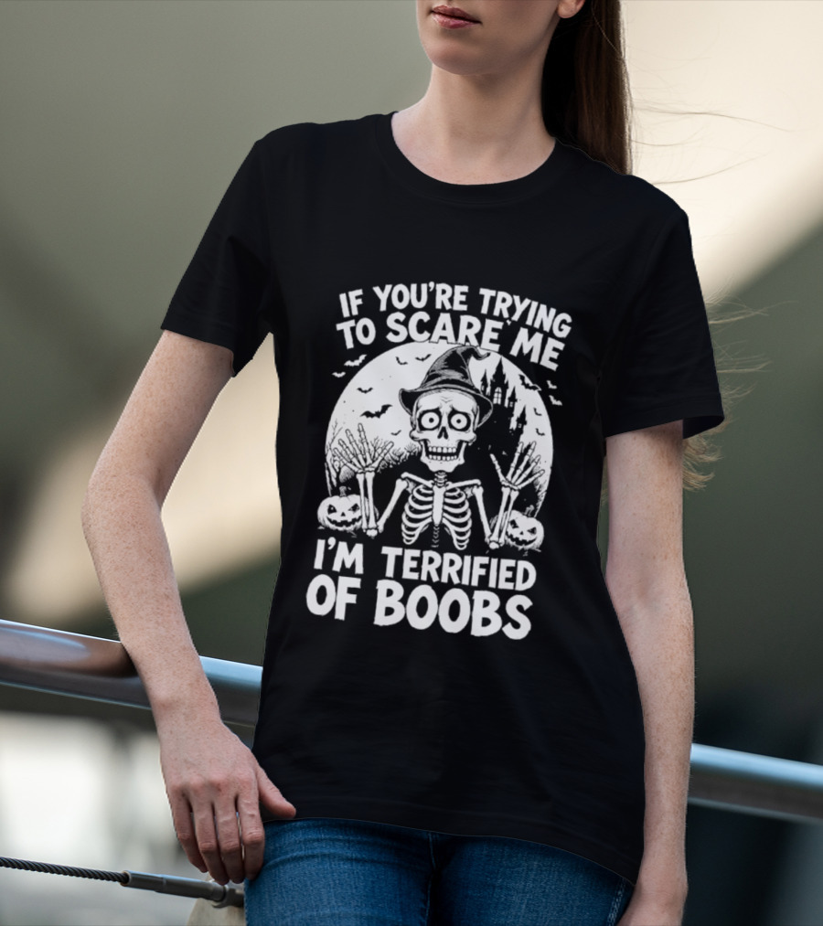 If You're Trying To Scare Me I'm Terrified Of Boobs Skeleton Halloween Humor T-Shirt